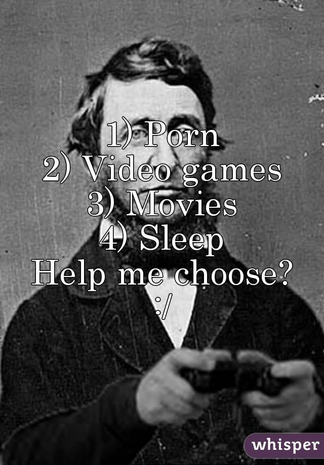 1) Porn
2) Video games
3) Movies
4) Sleep
Help me choose?
:/