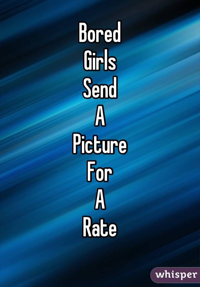 Bored 
Girls 
Send 
A 
Picture
For
A
Rate