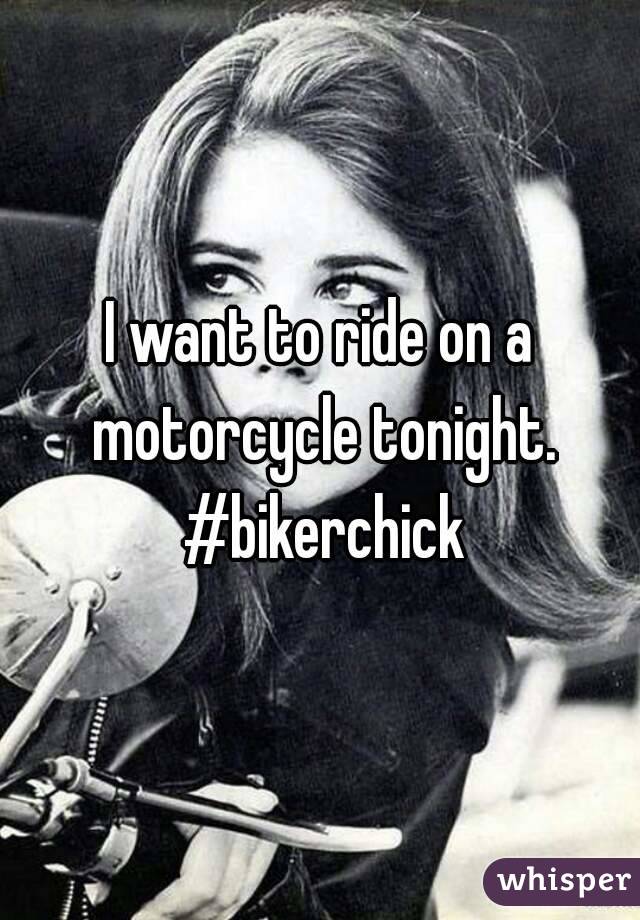 I want to ride on a motorcycle tonight. #bikerchick