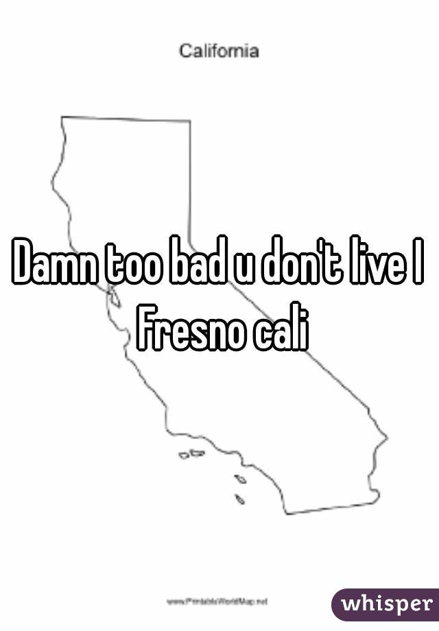 Damn too bad u don't live I Fresno cali