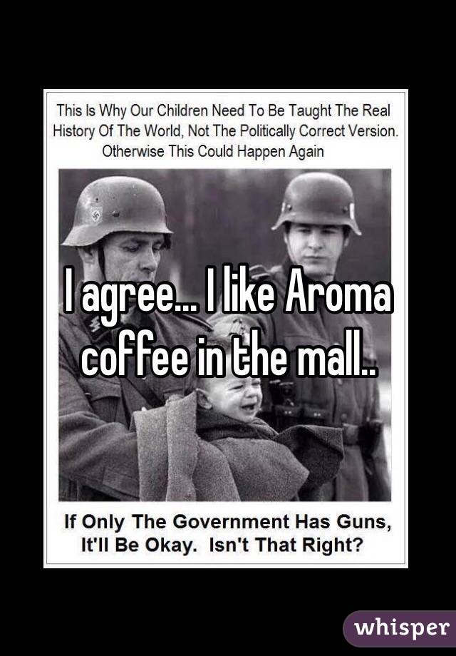 I agree... I like Aroma coffee in the mall..