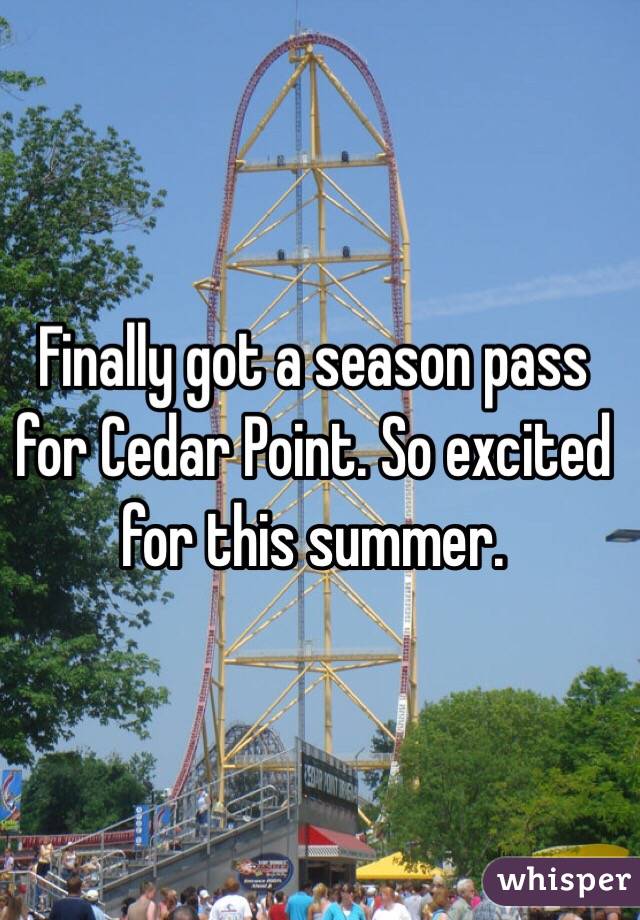 Finally got a season pass for Cedar Point. So excited for this summer. 
