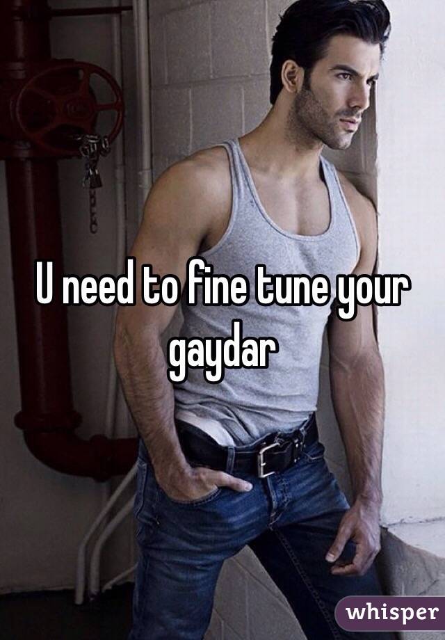 U need to fine tune your gaydar 