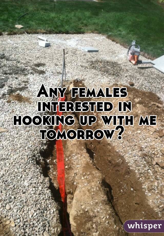 Any females interested in hooking up with me tomorrow? 