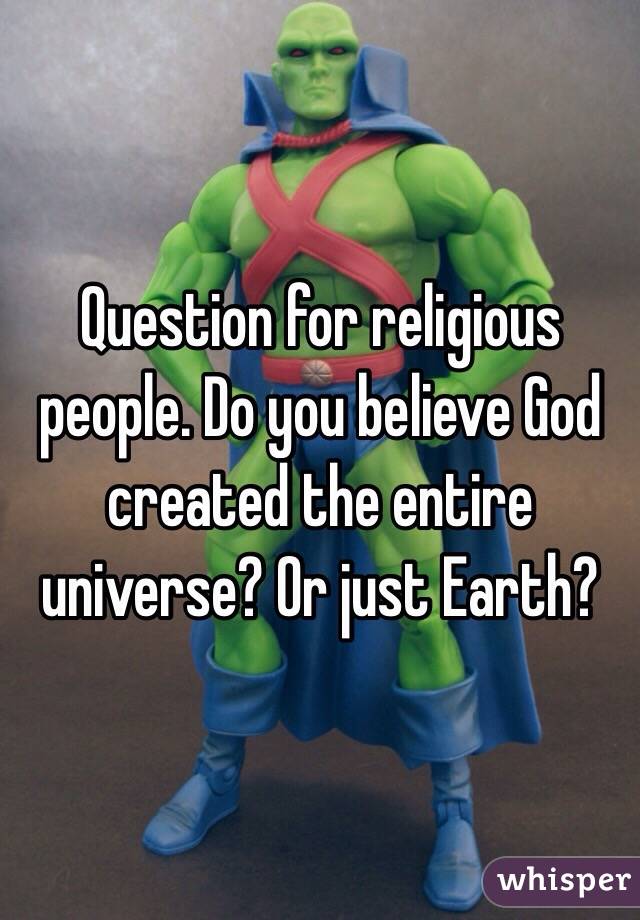 Question for religious people. Do you believe God created the entire universe? Or just Earth? 