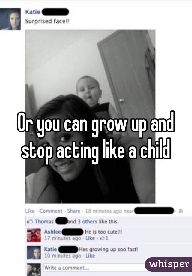 Or you can grow up and stop acting like a child