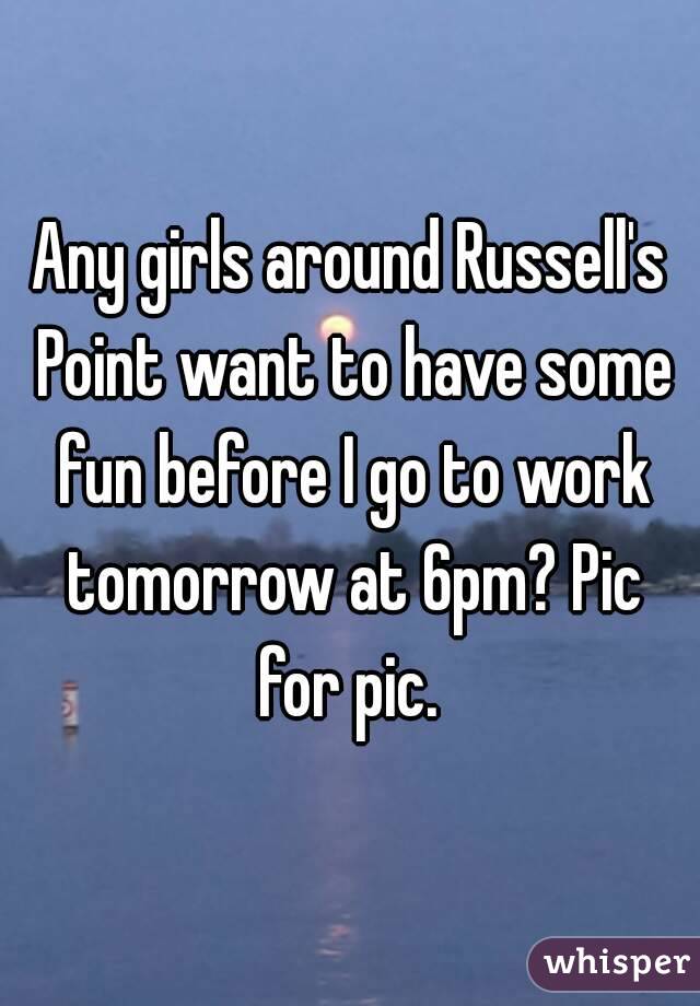 Any girls around Russell's Point want to have some fun before I go to work tomorrow at 6pm? Pic for pic. 