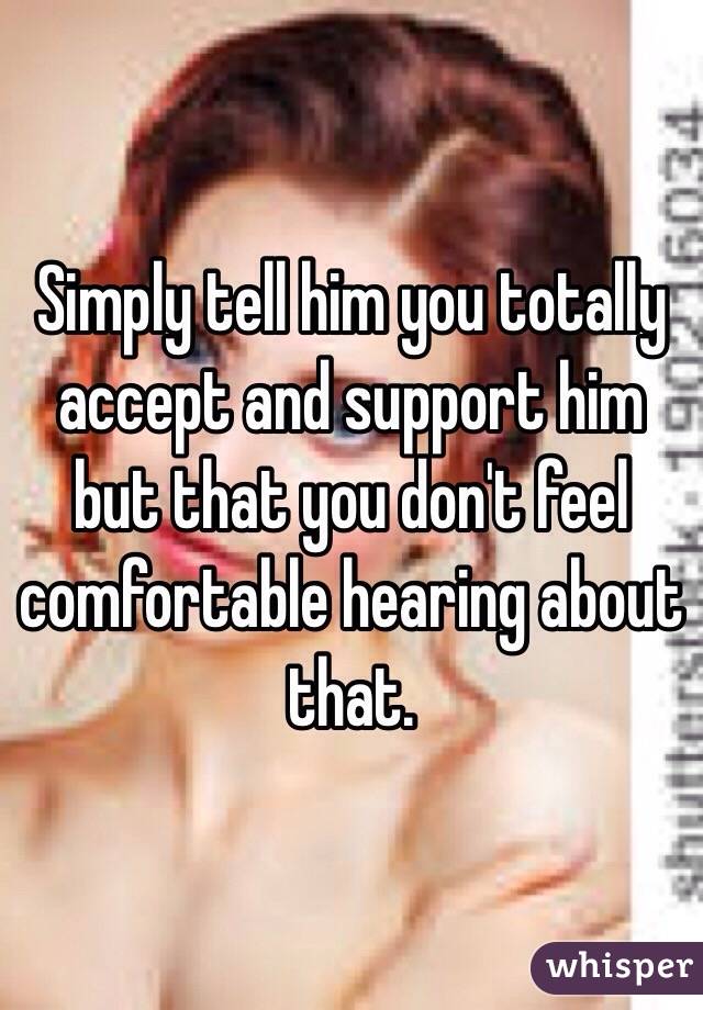 Simply tell him you totally accept and support him but that you don't feel comfortable hearing about that. 