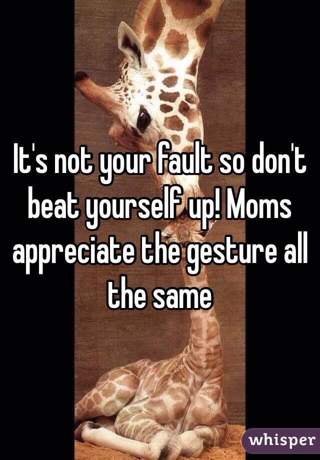 It's not your fault so don't beat yourself up! Moms appreciate the gesture all the same 