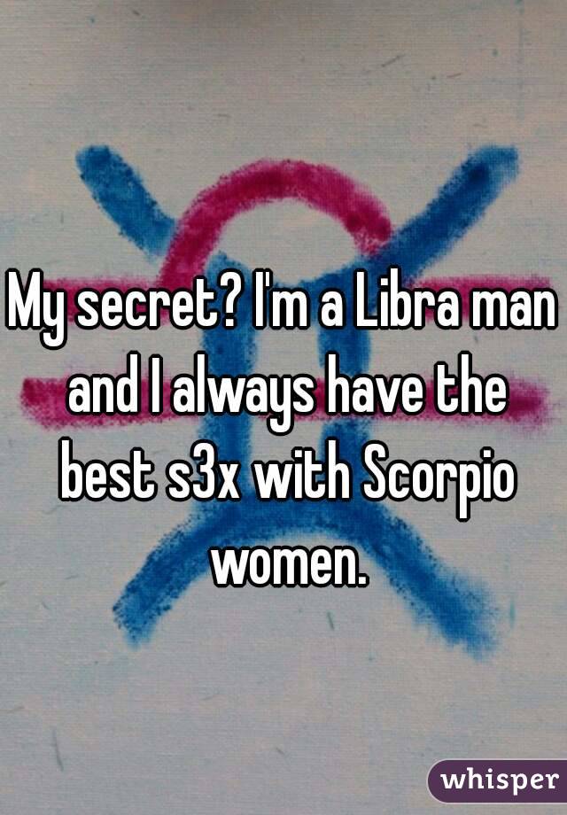 My secret? I'm a Libra man and I always have the best s3x with Scorpio women.