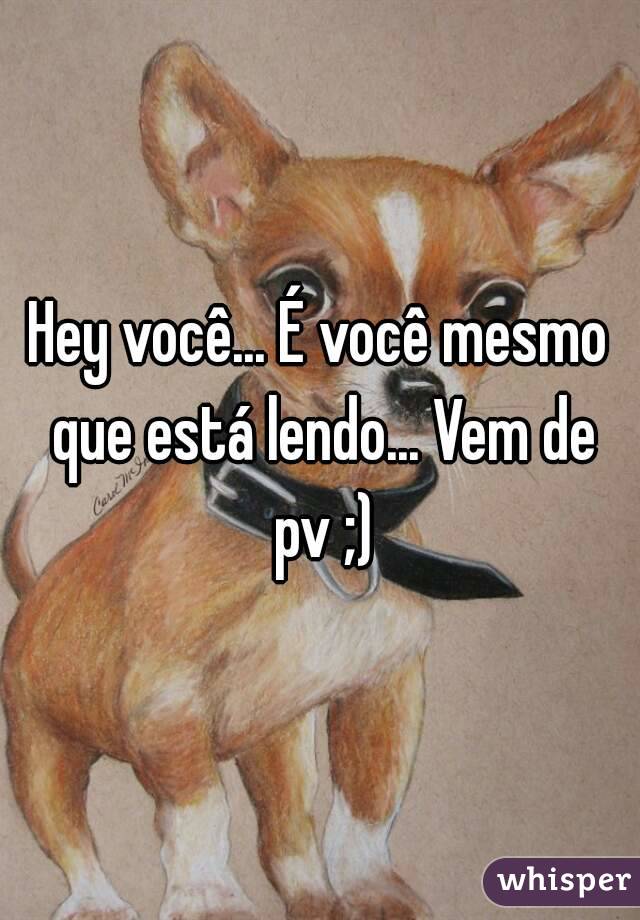 Hey você... É você mesmo que está lendo... Vem de pv ;)