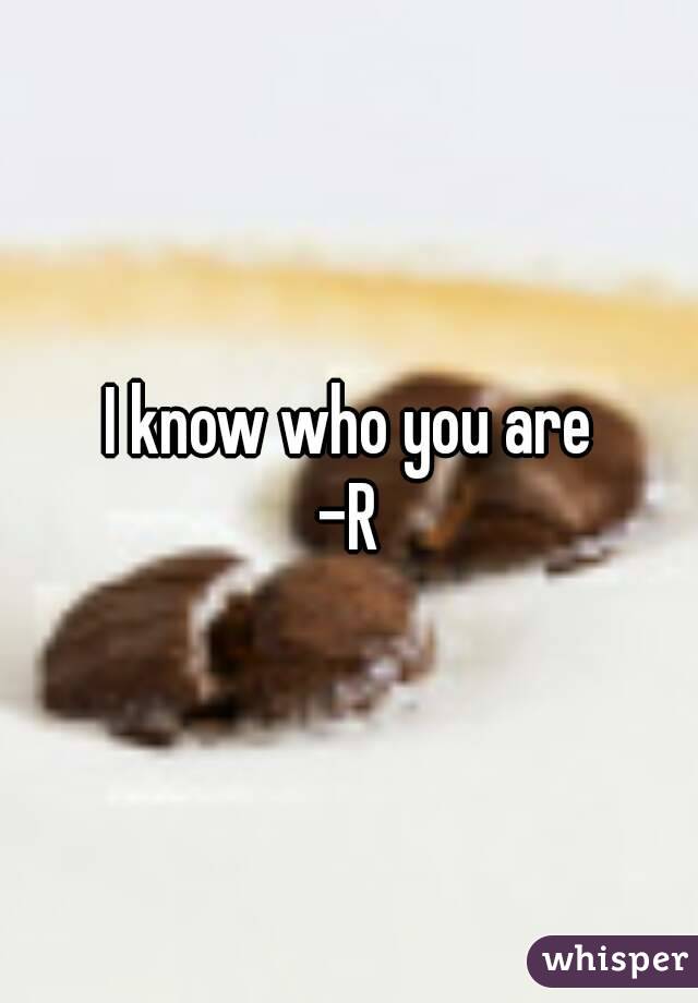 I know who you are
-R