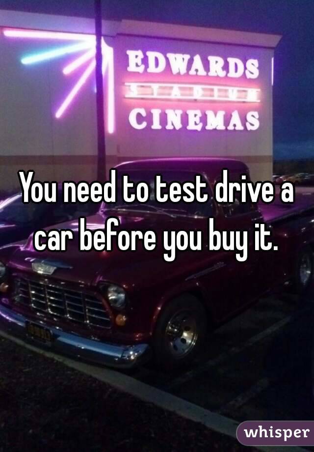 You need to test drive a car before you buy it. 