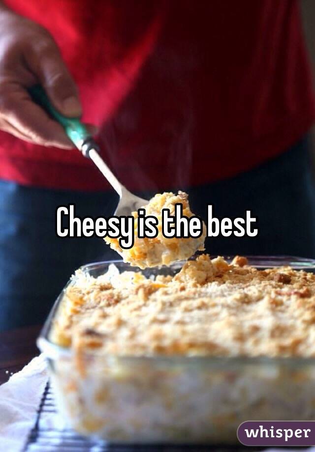 Cheesy is the best