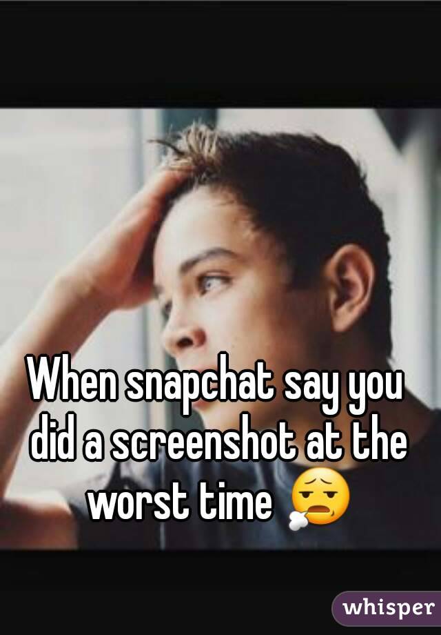 When snapchat say you did a screenshot at the worst time 😧