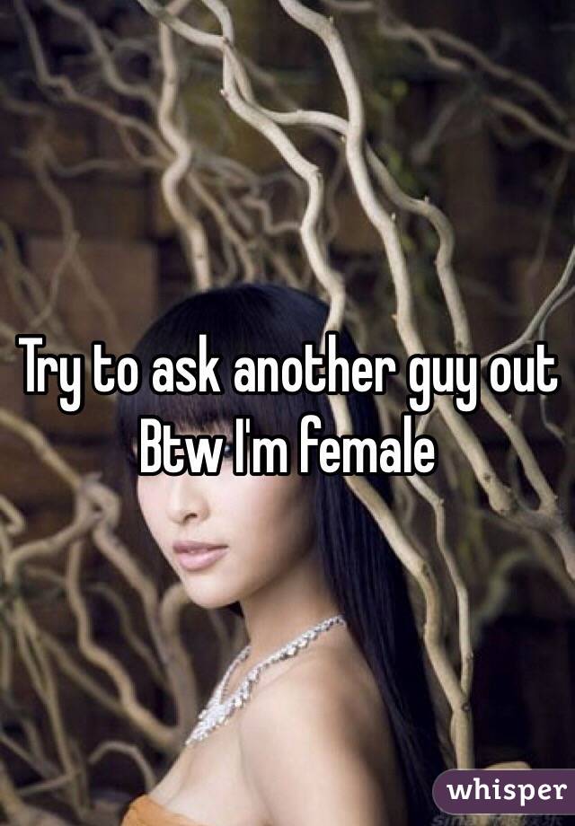 Try to ask another guy out 
Btw I'm female