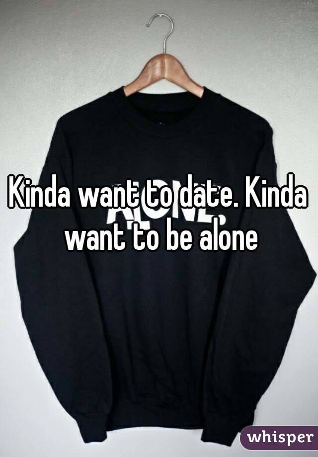 Kinda want to date. Kinda want to be alone