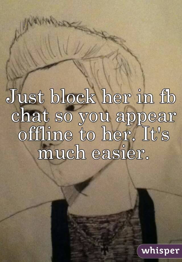 Just block her in fb chat so you appear offline to her. It's much easier.