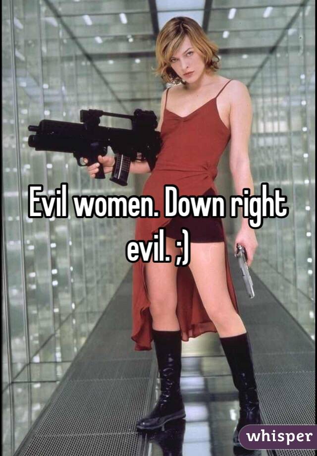 Evil women. Down right evil. ;) 