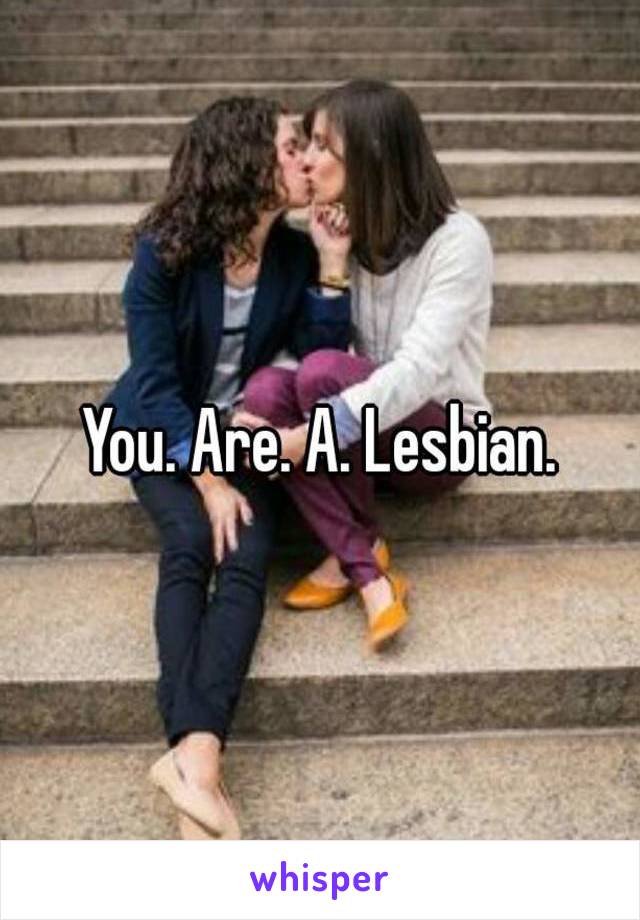You. Are. A. Lesbian.
