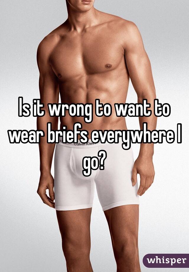 Is it wrong to want to wear briefs everywhere I go?