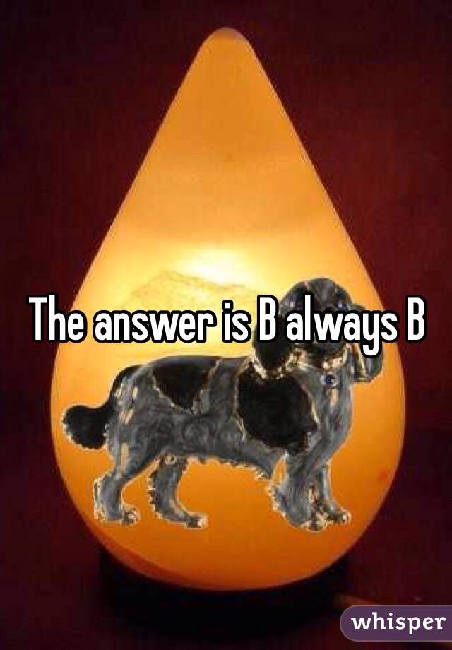 The answer is B always B 