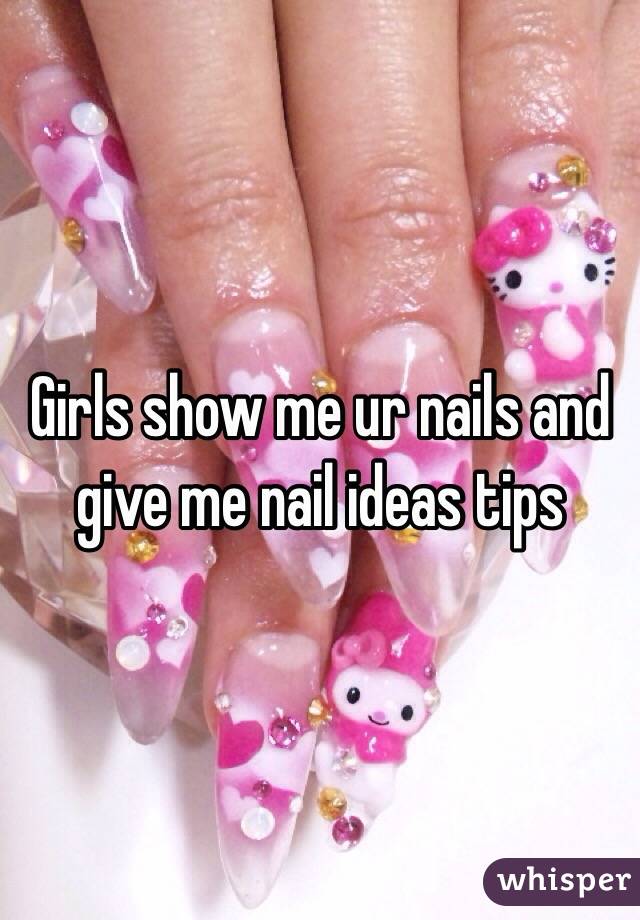 Girls show me ur nails and give me nail ideas tips