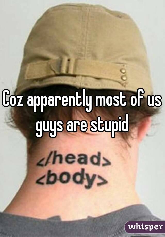 Coz apparently most of us guys are stupid 