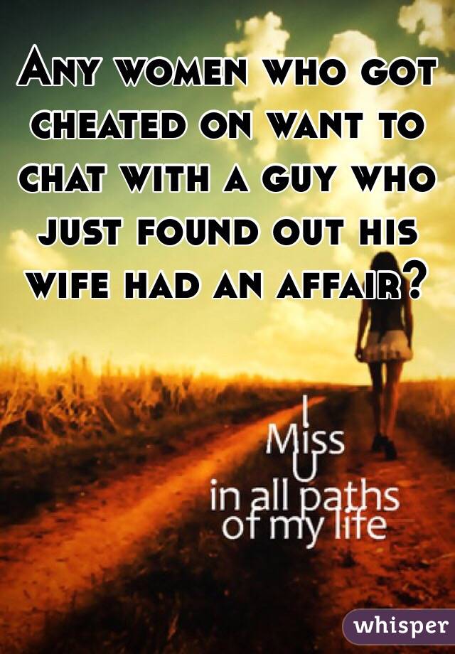 Any women who got cheated on want to chat with a guy who just found out his wife had an affair?