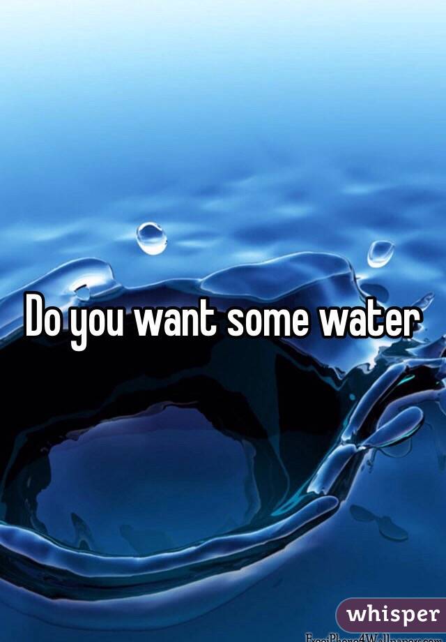 Do you want some water 