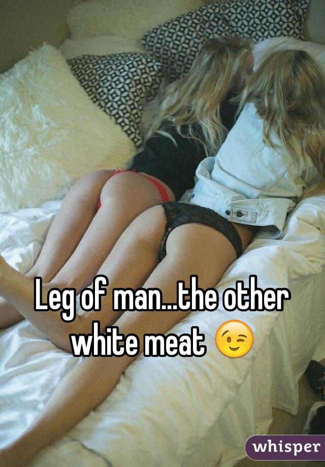Leg of man...the other white meat 😉