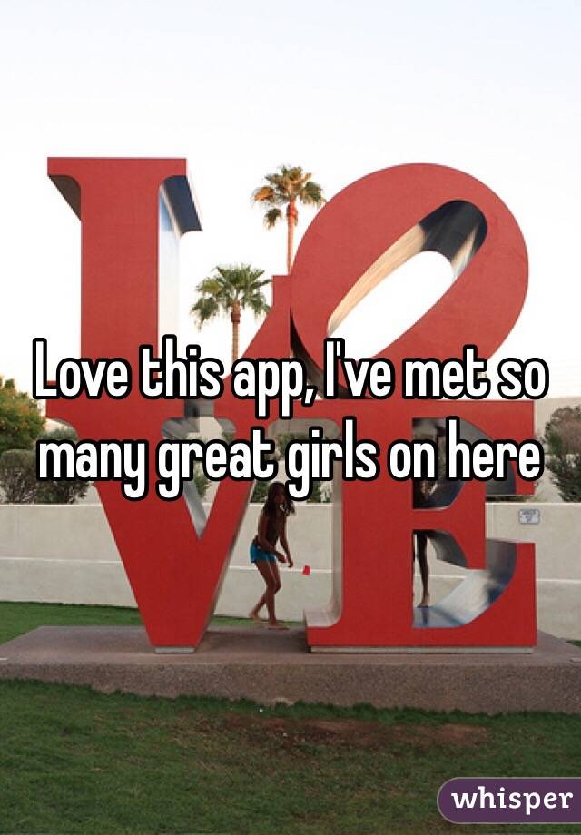 Love this app, I've met so many great girls on here 