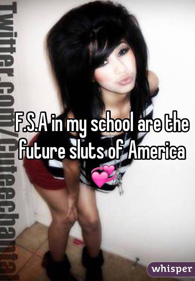 F.S.A in my school are the future sluts of America 💞