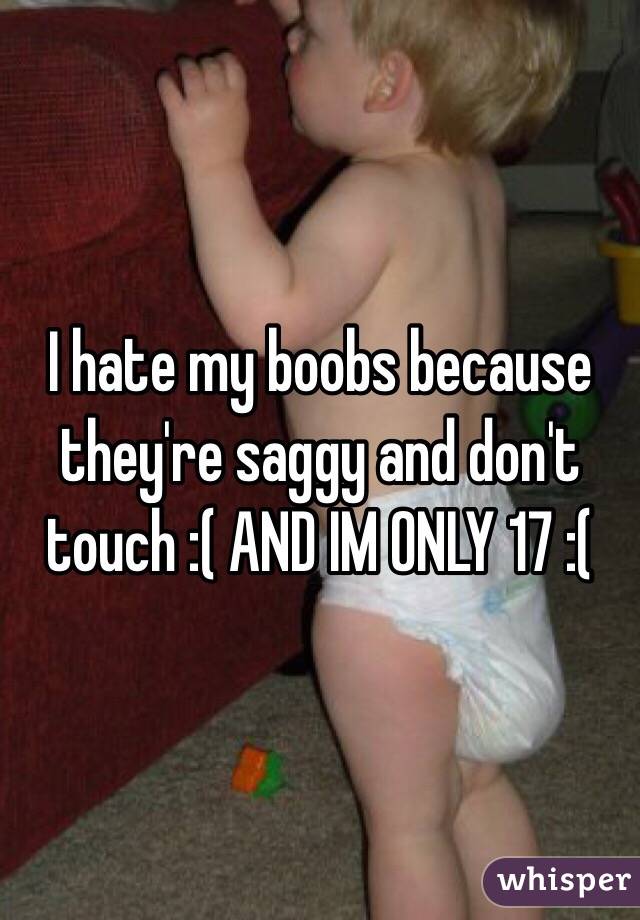 I hate my boobs because they're saggy and don't touch :( AND IM ONLY 17 :( 