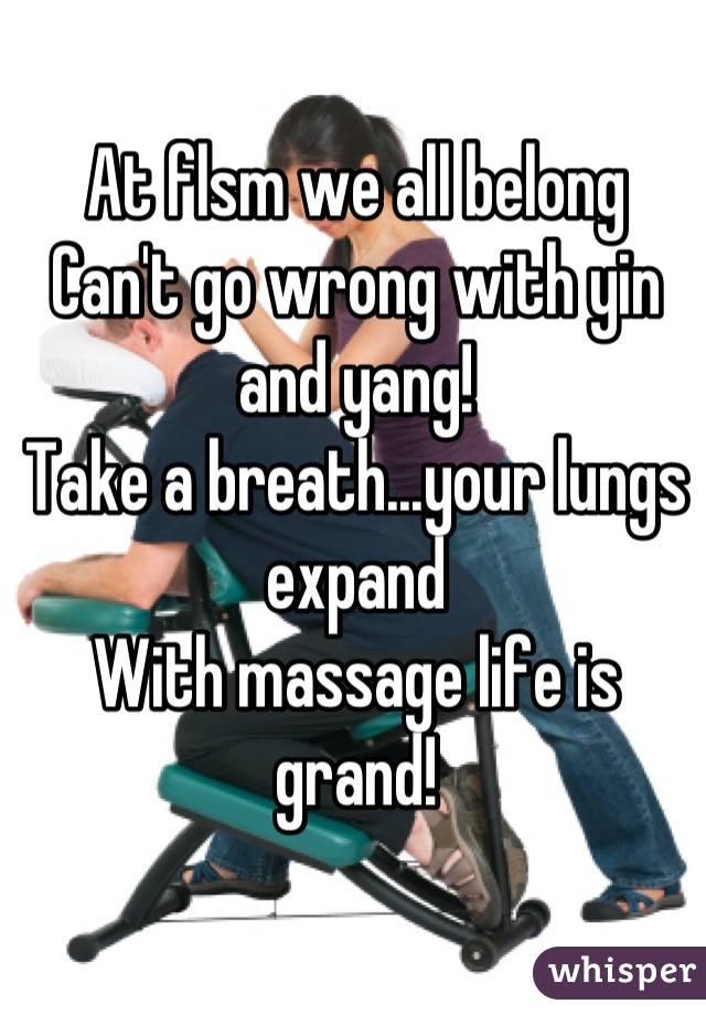 At flsm we all belong
Can't go wrong with yin and yang!
Take a breath...your lungs expand
With massage life is grand!