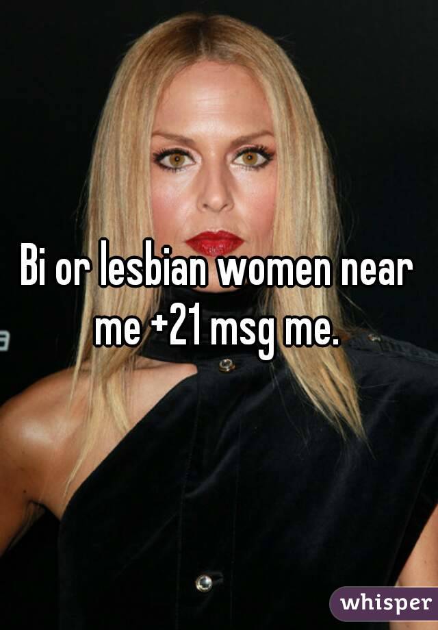 Bi or lesbian women near me +21 msg me. 