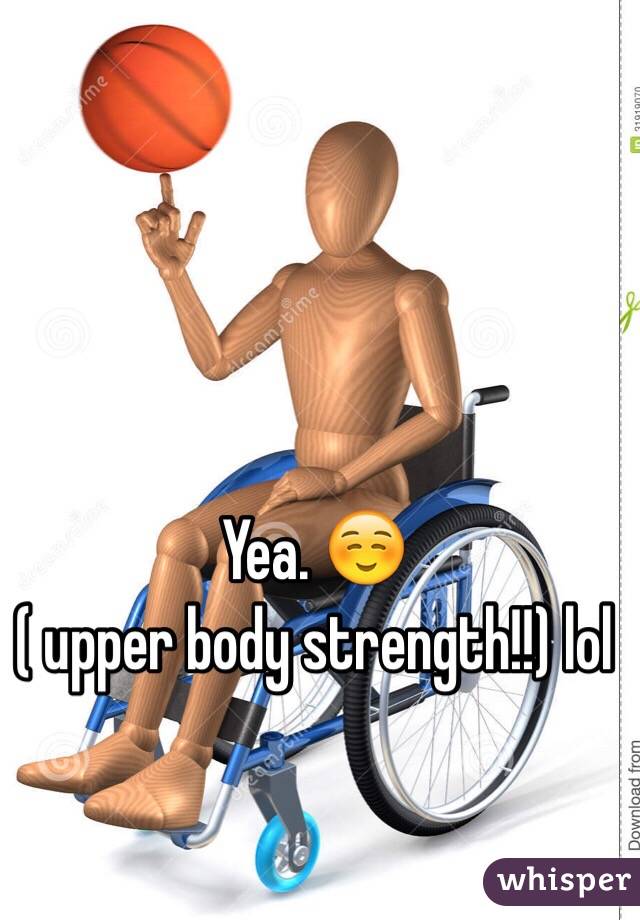 Yea. ☺️
( upper body strength!!) lol
