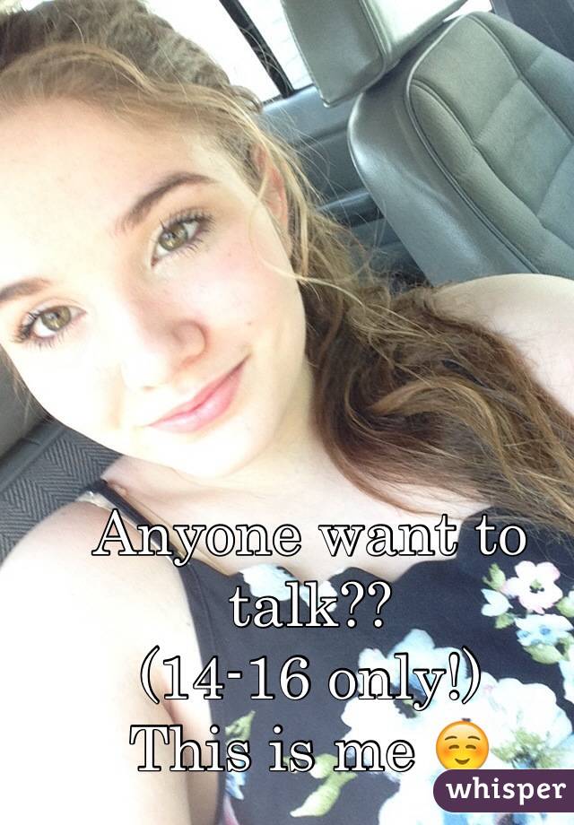 Anyone want to talk??
(14-16 only!)
This is me ☺️