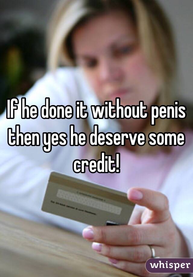 If he done it without penis then yes he deserve some credit!
