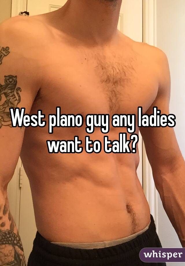 West plano guy any ladies want to talk? 