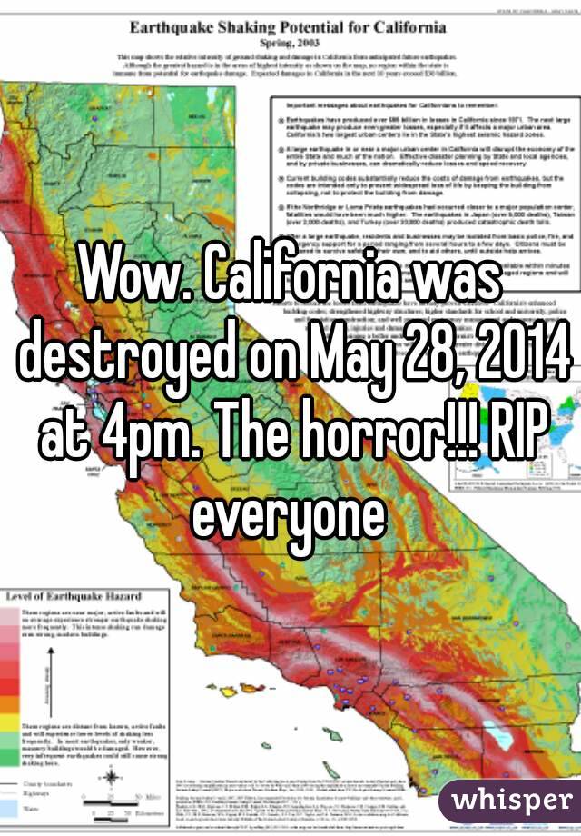 Wow. California was destroyed on May 28, 2014 at 4pm. The horror!!! RIP everyone 