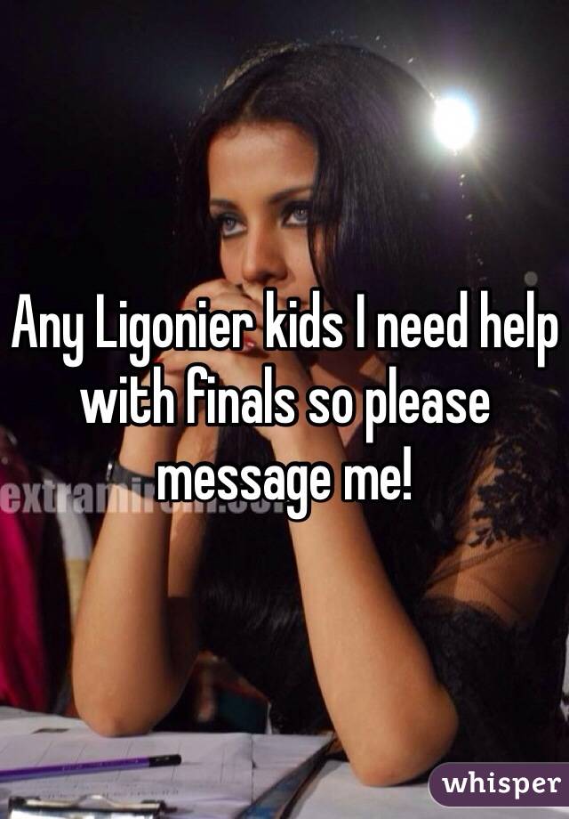 Any Ligonier kids I need help with finals so please message me!