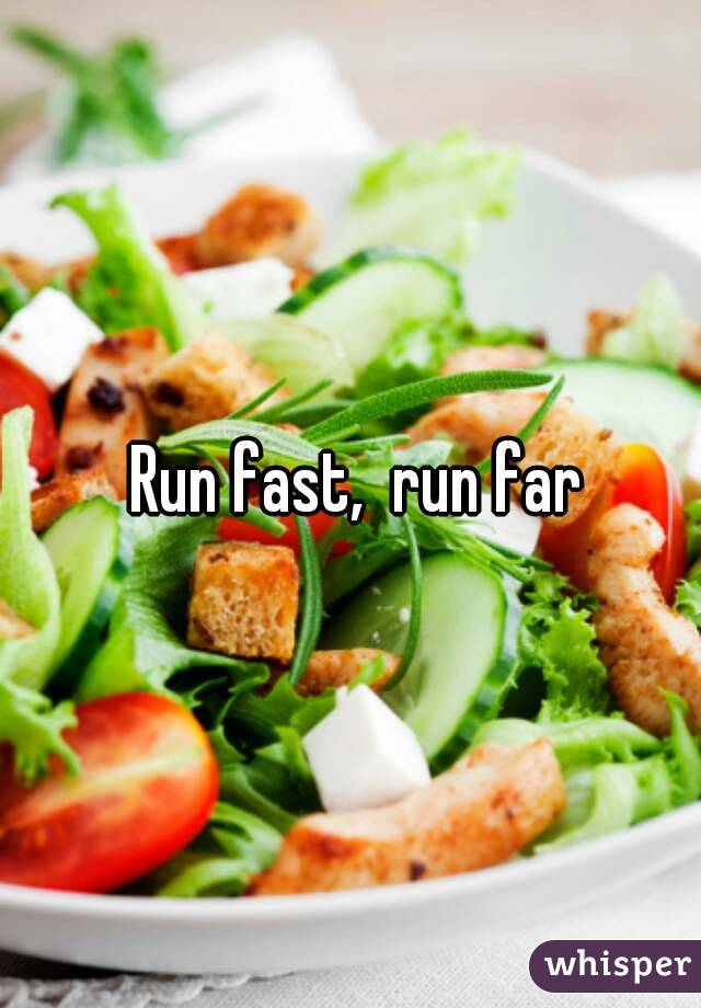  Run fast,  run far