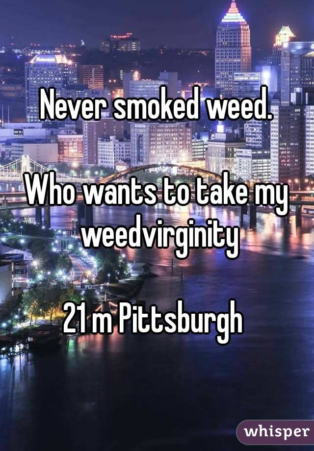 Never smoked weed.

Who wants to take my weedvirginity

21 m Pittsburgh 