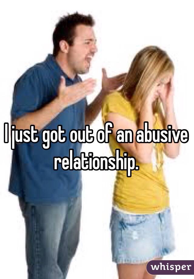 I just got out of an abusive relationship. 