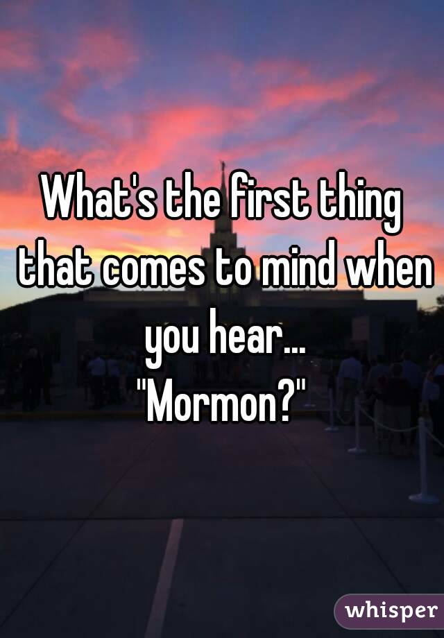 What's the first thing that comes to mind when you hear...
"Mormon?"