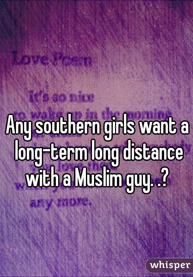 Any southern girls want a long-term long distance with a Muslim guy. .? 