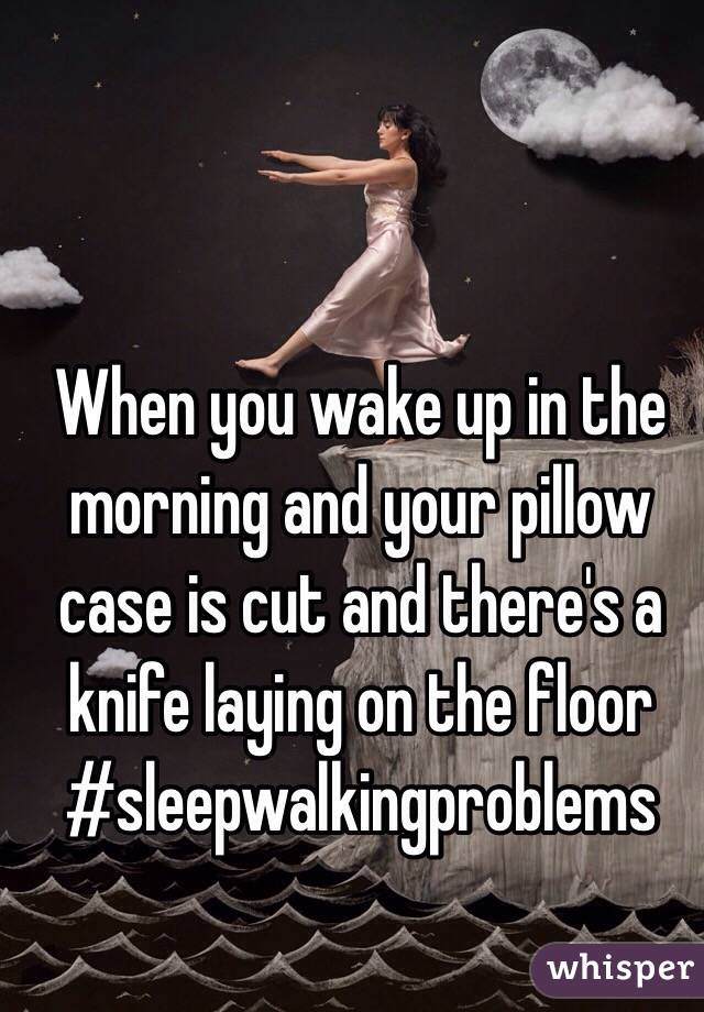 When you wake up in the morning and your pillow case is cut and there's a knife laying on the floor #sleepwalkingproblems