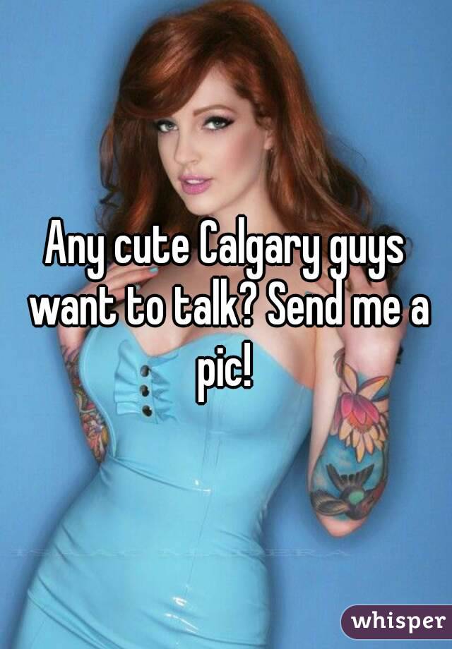 Any cute Calgary guys want to talk? Send me a pic! 