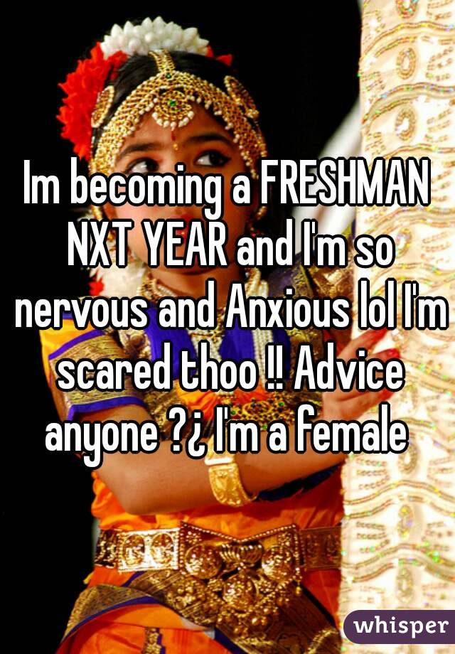 Im becoming a FRESHMAN NXT YEAR and I'm so nervous and Anxious lol I'm scared thoo !! Advice anyone ?¿ I'm a female 